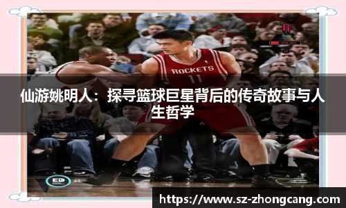 仙游姚明人：探寻篮球巨星背后的传奇故事与人生哲学