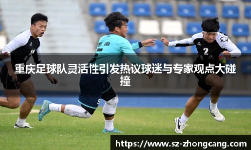 重庆足球队灵活性引发热议球迷与专家观点大碰撞